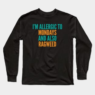 I'm Allergic To Mondays and Also Ragweed Long Sleeve T-Shirt